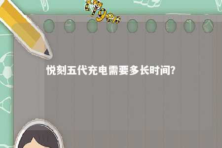 悦刻五代充电需要多长时间？ 